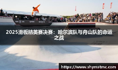 2025滑板精英赛决赛：哈尔滨队与舟山队的命运之战