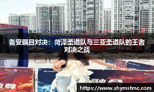 备受瞩目对决：菏泽柔道队与三亚柔道队的王者对决之战
