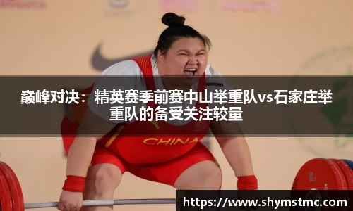巅峰对决：精英赛季前赛中山举重队vs石家庄举重队的备受关注较量
