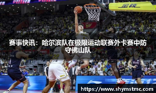 赛事快讯：哈尔滨队在极限运动联赛外卡赛中防守佛山队
