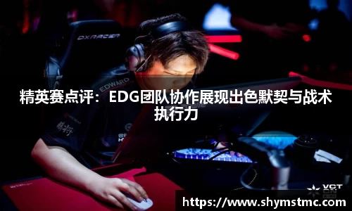 精英赛点评：EDG团队协作展现出色默契与战术执行力