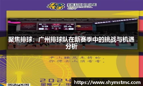 聚焦排球：广州排球队在新赛季中的挑战与机遇分析