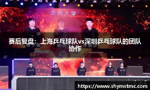 赛后复盘：上海乒乓球队vs深圳乒乓球队的团队协作