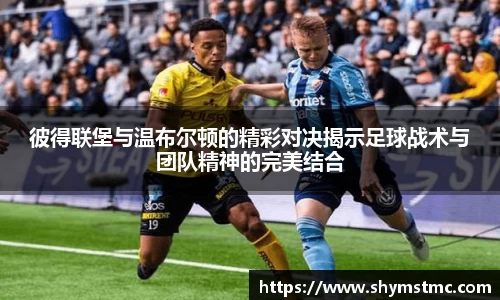 彼得联堡与温布尔顿的精彩对决揭示足球战术与团队精神的完美结合
