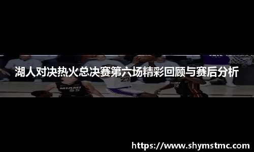 湖人对决热火总决赛第六场精彩回顾与赛后分析